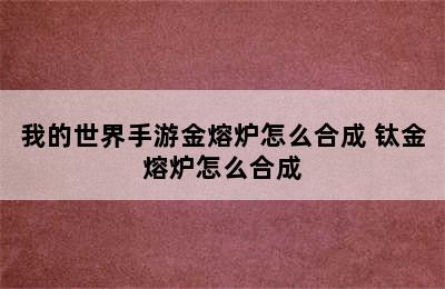 我的世界手游金熔炉怎么合成 钛金熔炉怎么合成